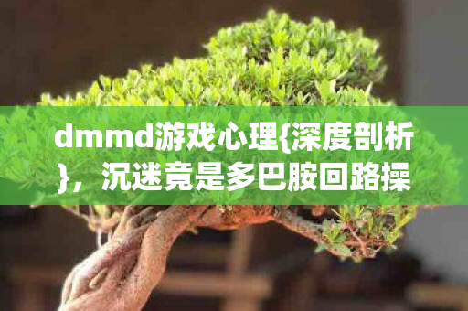 沉迷竟是多巴胺回路操控图片