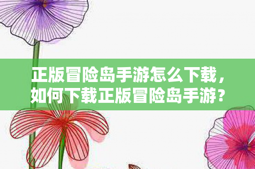 正版冒险岛手游怎么下载，如何下载正版冒险岛手游？