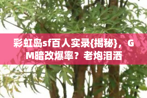 彩虹岛sf百人实录{揭秘},GM暗改爆率?老炮泪洒 彩虹岛sf百人实录{揭秘},GM暗改爆率?老炮泪洒