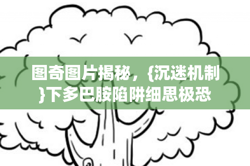 下多巴胺陷阱细思极恐图片