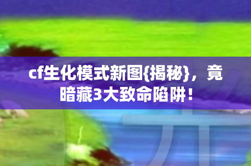 竟暗藏3大致命陷阱图片