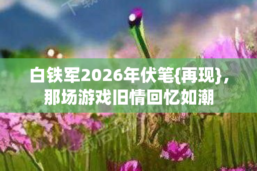 白铁军2026年伏笔图片
