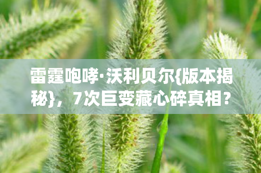 7次巨变藏心碎真相图片