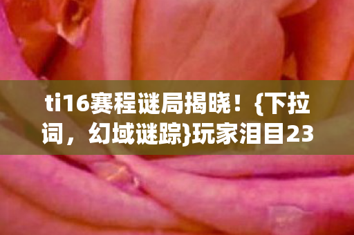 ti16赛程谜局揭晓图片