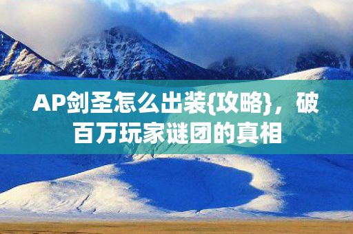 AP剑圣怎么出装{攻略}，破百万玩家谜团的真相