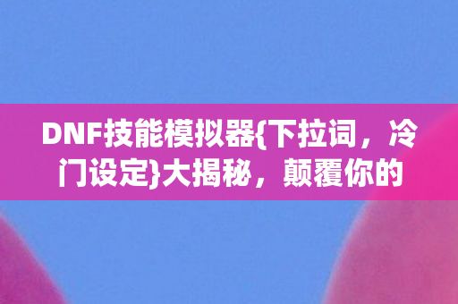DNF技能模拟器图片