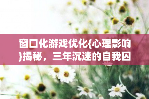 三年沉迷的自我囚禁图片