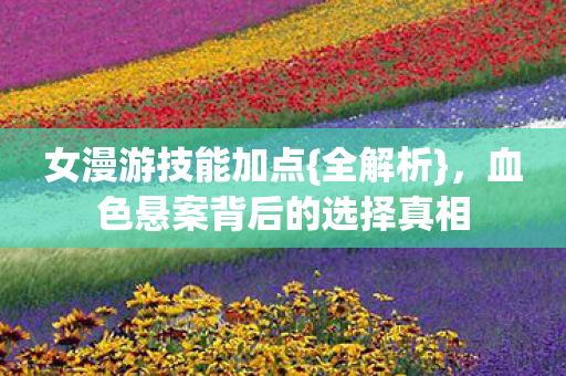 女漫游技能加点{全解析}，血色悬案背后的选择真相