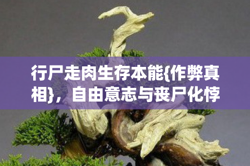 行尸走肉生存本能{作弊真相},自由意志与丧尸化悖论 行尸走肉生存本能{作弊真相},自由意志与丧尸化悖论