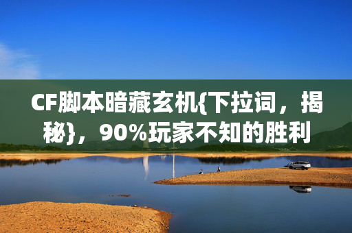 CF脚本暗藏玄机{下拉词,揭秘},90%玩家不知的胜利陷阱 CF脚本暗藏玄机{下拉词,揭秘},90%玩家不知的胜利陷阱