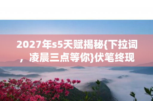 2027年s5天赋揭秘图片