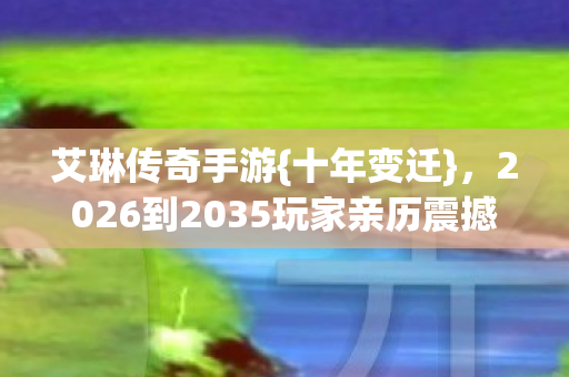 2026到2035玩家亲历震撼真相图片