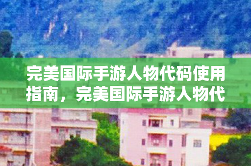 完美国际手游人物代码使用指南图片