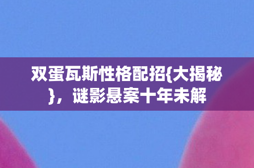 双蛋瓦斯性格配招图片