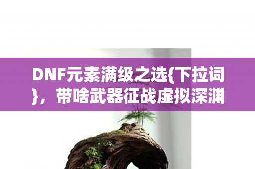带啥武器征战虚拟深渊图片