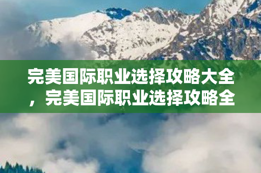 完美国际职业选择攻略全解析图片