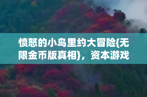 愤怒的小鸟里约大冒险{无限金币版真相},资本游戏引心寒 愤怒的小鸟里约大冒险{无限金币版真相},资本游戏引心寒
