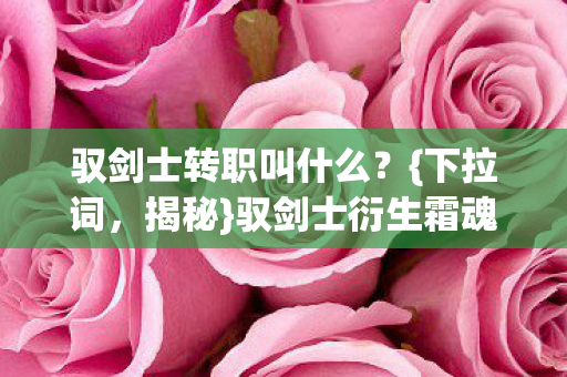 驭剑士转职叫什么？{下拉词，揭秘}驭剑士衍生霜魂巨剑热潮