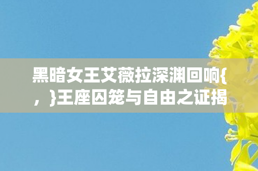 黑暗女王艾薇拉深渊回响{，}王座囚笼与自由之证揭秘