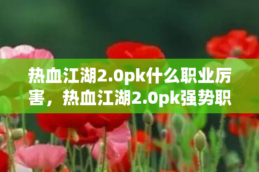 热血江湖2.0pk什么职业厉害，热血江湖2.0pk强势职业推荐