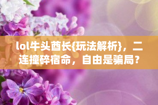 lol牛头酋长{玩法解析}，二连撞碎宿命，自由是骗局？