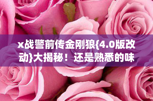 x战警前传金刚狼{4.0版改动}大揭秘!还是熟悉的味道吗? x战警前传金刚狼{4.0版改动}大揭秘!还是熟悉的味道吗?