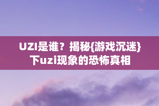 下uzi现象的恐怖真相图片