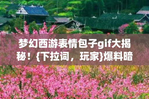 梦幻西游表情包子gif大揭秘图片