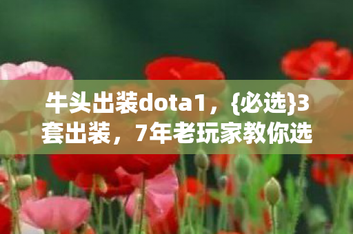 牛头出装dota1，{必选}3套出装，7年老玩家教你选！
