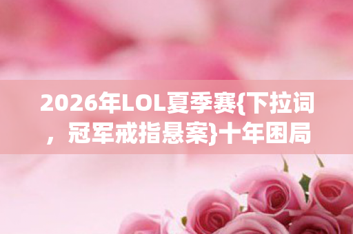 2026年LOL夏季赛图片