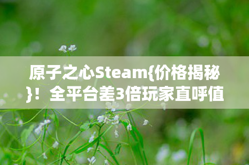 原子之心Steam{价格揭秘}!全平台差3倍玩家直呼值吗 原子之心Steam{价格揭秘}!全平台差3倍玩家直呼值吗