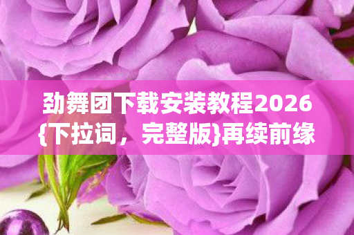 劲舞团下载安装教程2026图片