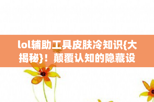lol辅助工具皮肤冷知识图片