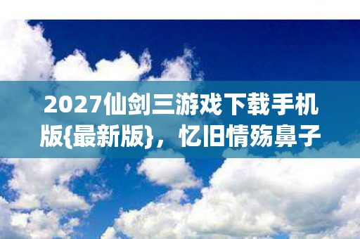 2027仙剑三游戏下载手机版图片