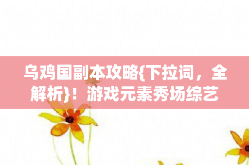 游戏元素秀场综艺破圈图片