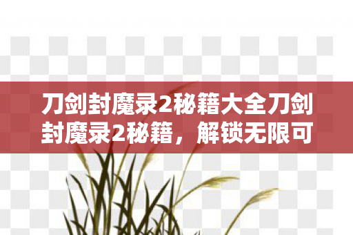 刀剑封魔录2秘籍大全刀剑封魔录2秘籍,解锁无限可能的战斗艺术,刀剑封魔录2,解锁战斗艺术的秘籍大全 刀剑封魔录2秘籍大全刀剑封魔录2秘籍,解锁无限可能的战斗艺术,刀剑封魔录2,解锁战斗艺术的秘籍大全