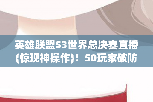 英雄联盟S3世界总决赛直播图片
