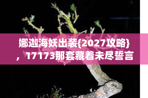 17173那套藏着未尽誓言的出装图片