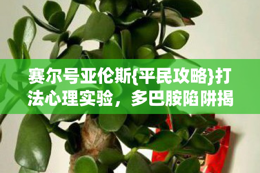 赛尔号亚伦斯{平民攻略}打法心理实验,多巴胺陷阱揭秘 赛尔号亚伦斯{平民攻略}打法心理实验,多巴胺陷阱揭秘