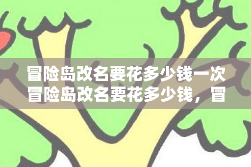 冒险岛改名要花多少钱一次冒险岛改名要花多少钱,冒险岛改名所需费用 冒险岛改名要花多少钱一次冒险岛改名要花多少钱,冒险岛改名所需费用