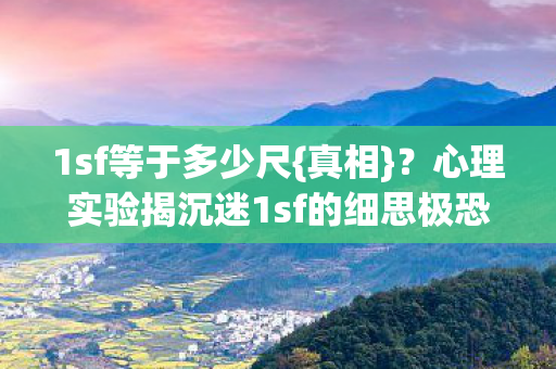 心理实验揭沉迷1sf的细思极恐图片