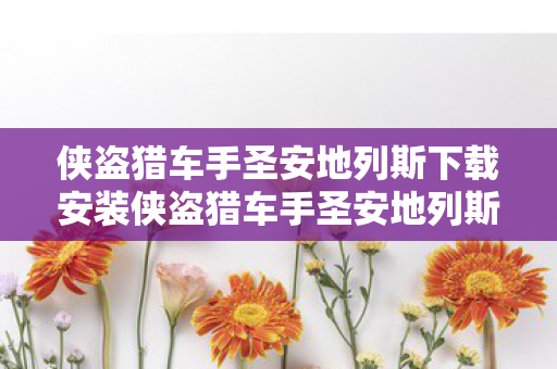 侠盗猎车手圣安地列斯下载安装侠盗猎车手圣安地列斯 下载图片