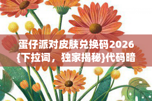 蛋仔派对皮肤兑换码2026图片