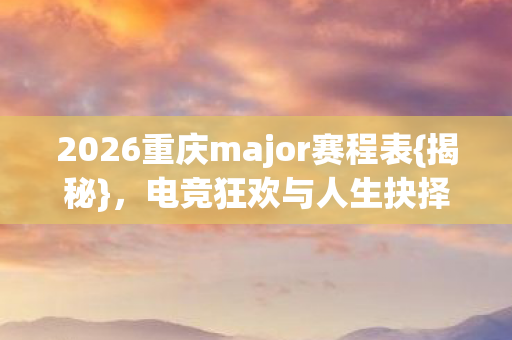 2026重庆major赛程表图片