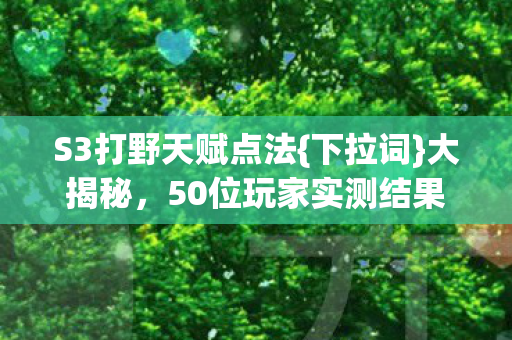 S3打野天赋点法{下拉词}大揭秘,50位玩家实测结果 S3打野天赋点法{下拉词}大揭秘,50位玩家实测结果