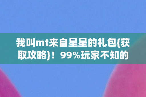 我叫mt来自星星的礼包图片