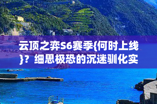 云顶之弈S6赛季{何时上线}?细思极恐的沉迷驯化实验 云顶之弈S6赛季{何时上线}?细思极恐的沉迷驯化实验