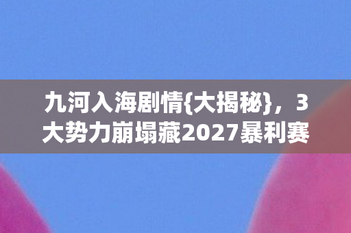 3大势力崩塌藏2027暴利赛道图片