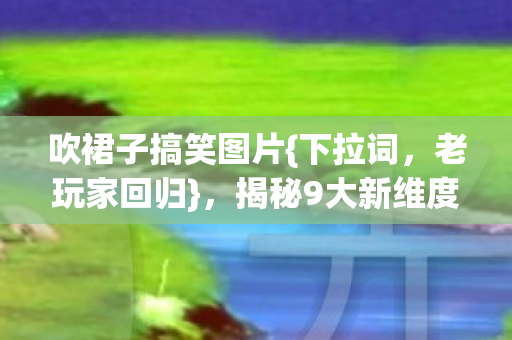 揭秘9大新维度玩法图片