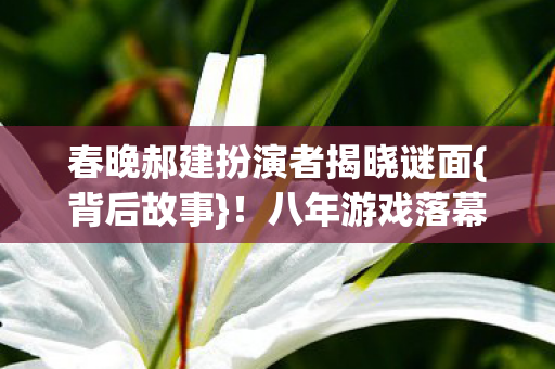 春晚郝建扮演者揭晓谜面图片